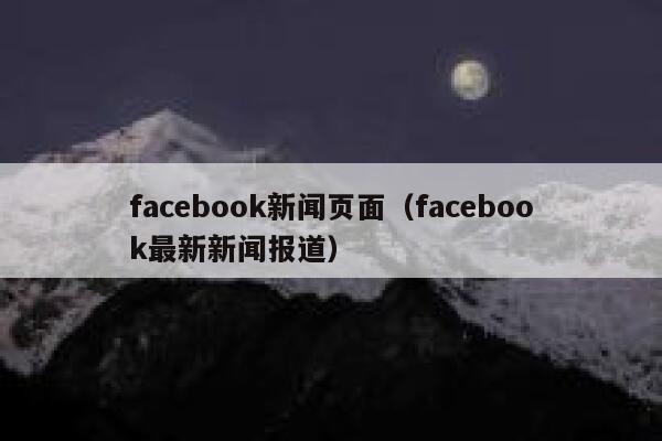 facebook新闻页面（facebook最新新闻报道） 第1张