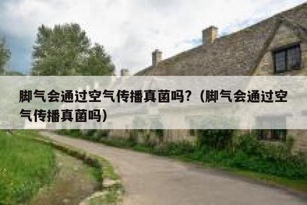 脚气会通过空气传播真菌吗?（脚气会通过空气传播真菌吗） 第1张