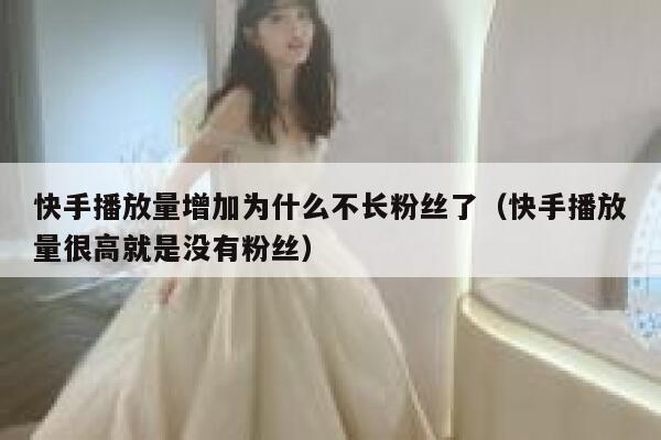 快手播放量增加为什么不长粉丝了（快手播放量很高就是没有粉丝） 第1张
