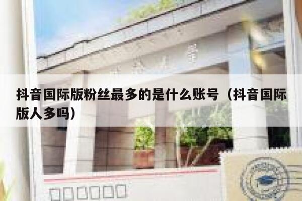 抖音国际版粉丝最多的是什么账号（抖音国际版人多吗） 第1张
