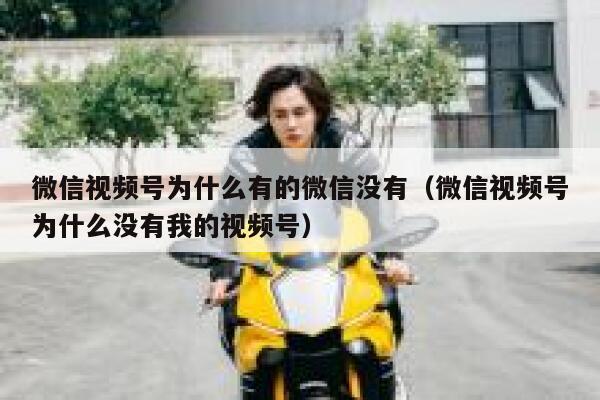 微信视频号为什么有的微信没有（微信视频号为什么没有我的视频号） 第1张