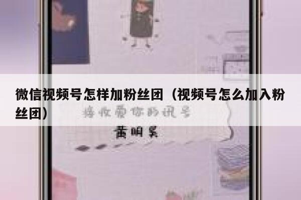 微信视频号怎样加粉丝团（视频号怎么加入粉丝团） 第1张