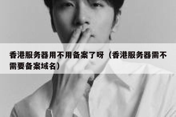 香港服务器用不用备案了呀（香港服务器需不需要备案域名） 第1张