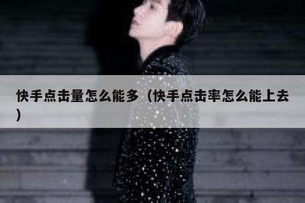 快手点击量怎么能多（快手点击率怎么能上去） 第1张