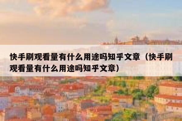 快手刷观看量有什么用途吗知乎文章（快手刷观看量有什么用途吗知乎文章） 第1张