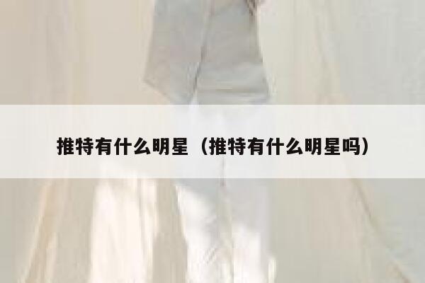 推特有什么明星（推特有什么明星吗） 第1张