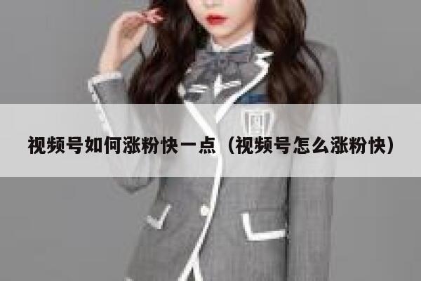 视频号如何涨粉快一点（视频号怎么涨粉快） 第1张