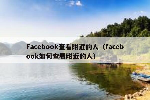 Facebook查看附近的人（facebook如何查看附近的人） 第1张