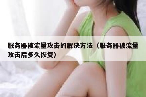 服务器被流量攻击的解决方法（服务器被流量攻击后多久恢复） 第1张