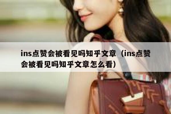 ins点赞会被看见吗知乎文章（ins点赞会被看见吗知乎文章怎么看） 第1张