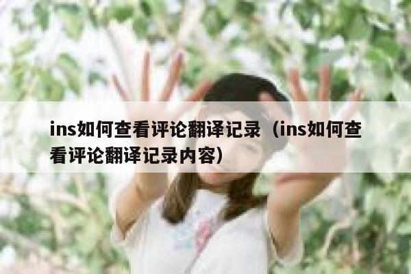 ins如何查看评论翻译记录（ins如何查看评论翻译记录内容） 第1张