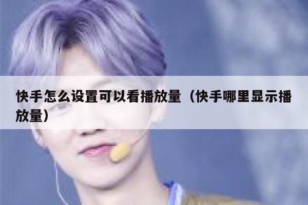 快手怎么设置可以看播放量（快手哪里显示播放量） 第1张