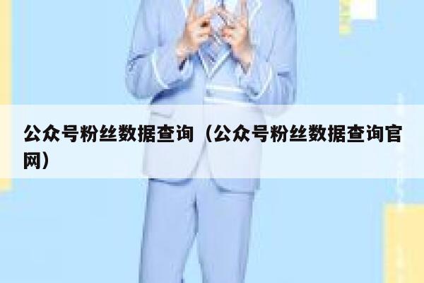 公众号粉丝数据查询（公众号粉丝数据查询官网） 第1张