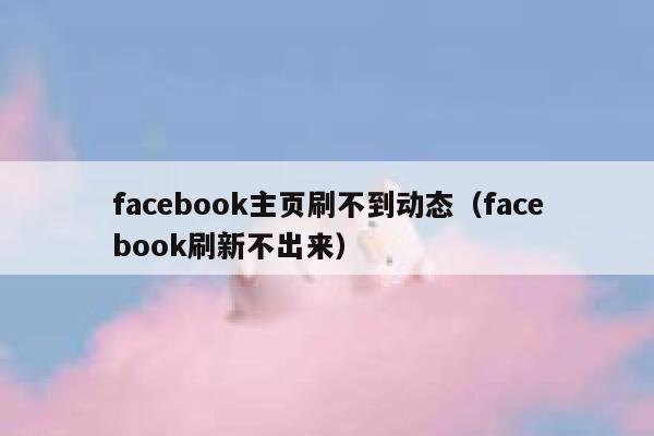 facebook主页刷不到动态（facebook刷新不出来） 第1张