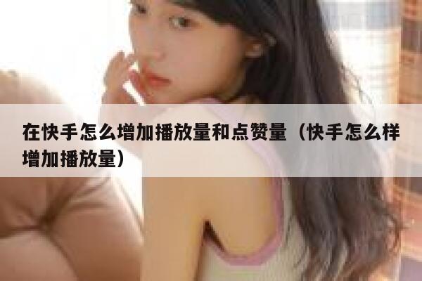 在快手怎么增加播放量和点赞量（快手怎么样增加播放量） 第1张