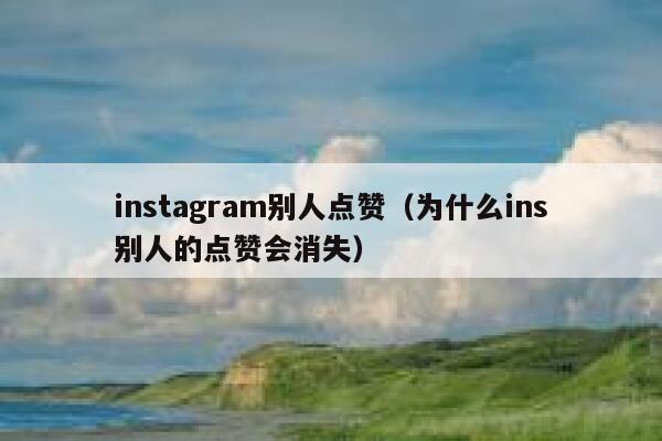 instagram别人点赞（为什么ins别人的点赞会消失） 第1张