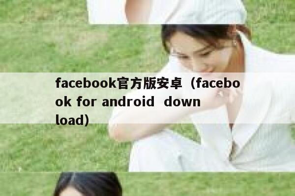 facebook官方版安卓（facebook for android  download） 第1张