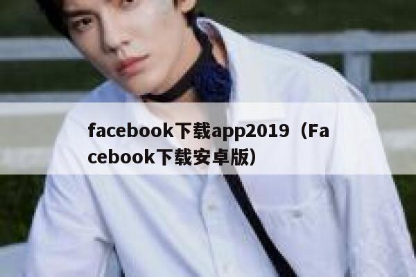 facebook下载app2019（Facebook下载安卓版） 第1张