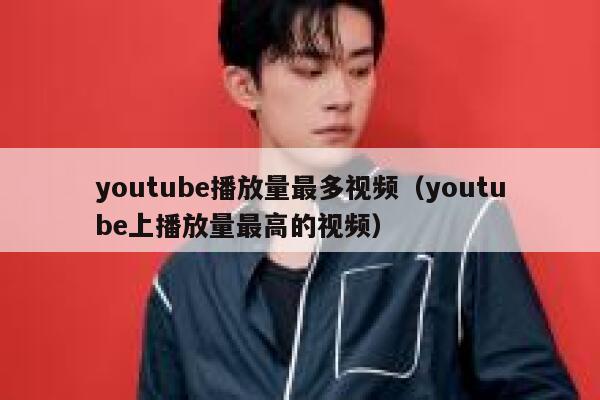 youtube播放量最多视频（youtube上播放量最高的视频） 第1张