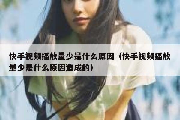 快手视频播放量少是什么原因（快手视频播放量少是什么原因造成的） 第1张
