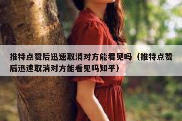 推特点赞后迅速取消对方能看见吗（推特点赞后迅速取消对方能看见吗知乎） 第1张