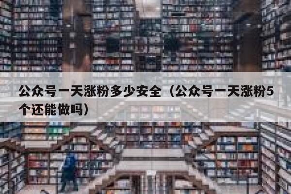 公众号一天涨粉多少安全（公众号一天涨粉5个还能做吗） 第1张