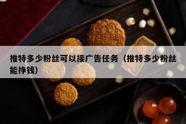 推特多少粉丝可以接广告任务（推特多少粉丝能挣钱） 第1张
