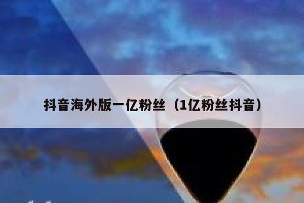 抖音海外版一亿粉丝（1亿粉丝抖音） 第1张