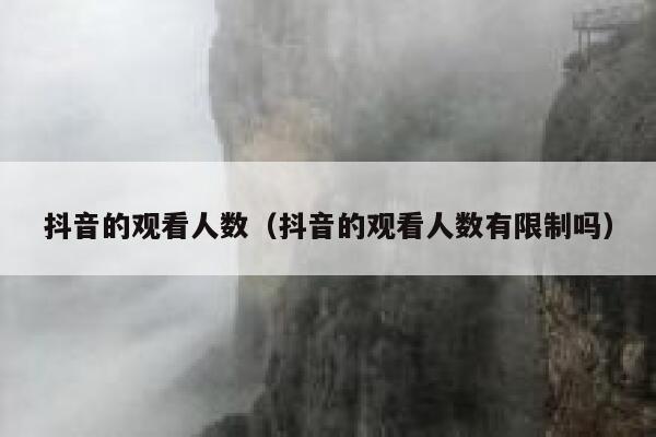 抖音的观看人数（抖音的观看人数有限制吗） 第1张