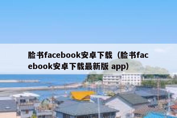 脸书facebook安卓下载（脸书facebook安卓下载最新版 app） 第1张