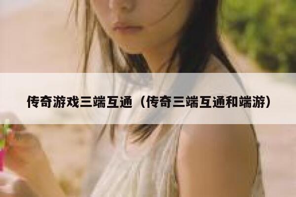 传奇游戏三端互通（传奇三端互通和端游） 第1张