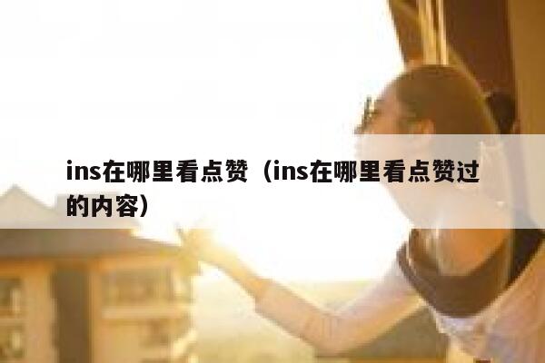 ins在哪里看点赞（ins在哪里看点赞过的内容） 第1张