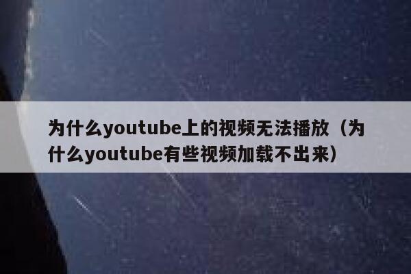 为什么youtube上的视频无法播放（为什么youtube有些视频加载不出来） 第1张
