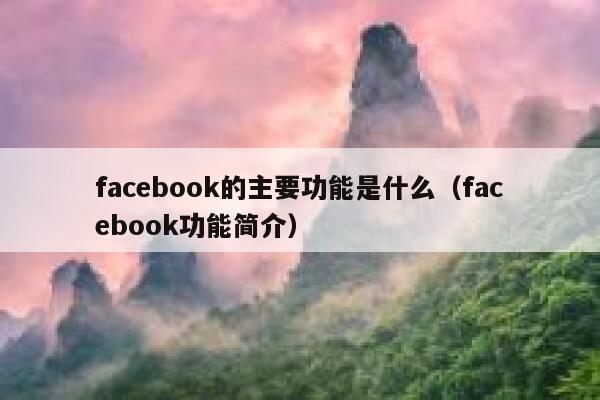 facebook的主要功能是什么（facebook功能简介） 第1张