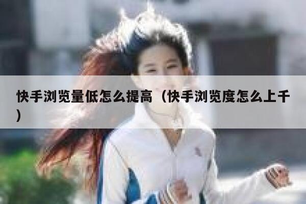 快手浏览量低怎么提高(快手浏览度怎么上千) 第1张 快手浏览量低怎么提高(快手浏览度怎么上千) 第1张