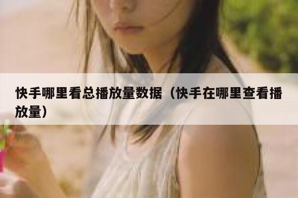 快手哪里看总播放量数据（快手在哪里查看播放量） 第1张