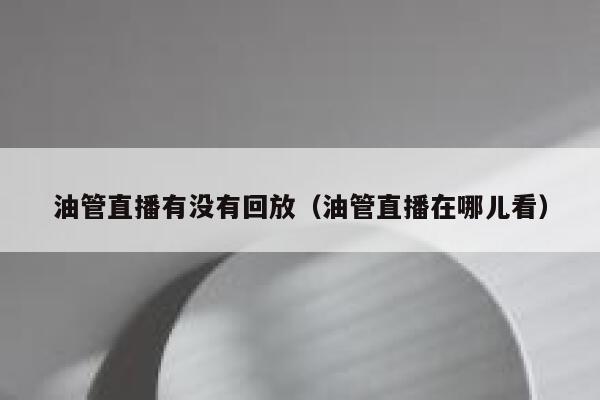 油管直播有没有回放（油管直播在哪儿看） 第1张