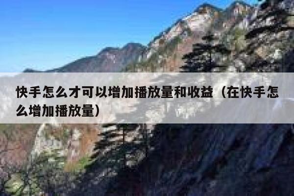 快手怎么才可以增加播放量和收益（在快手怎么增加播放量） 第1张