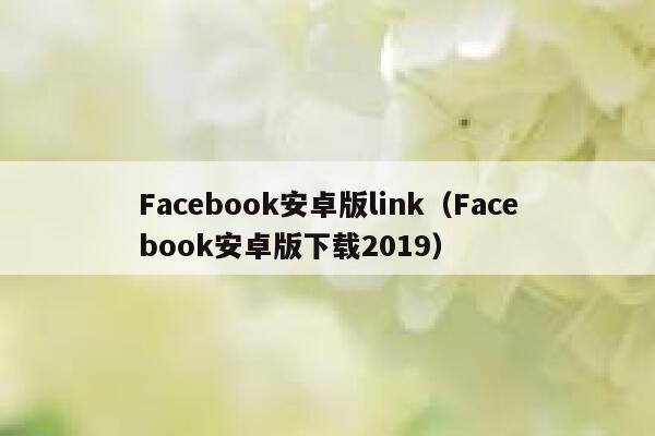 Facebook安卓版link（Facebook安卓版下载2019） 第1张