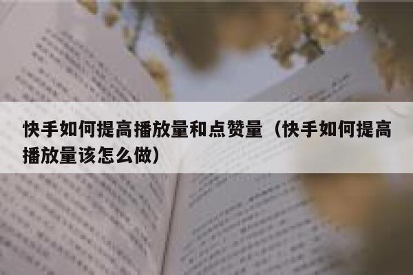 快手如何提高播放量和点赞量（快手如何提高播放量该怎么做） 第1张