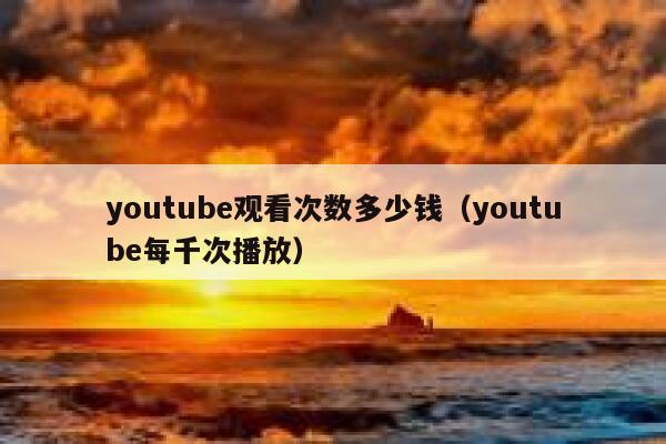 youtube观看次数多少钱（youtube每千次播放） 第1张