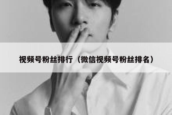 视频号粉丝排行（微信视频号粉丝排名） 第1张
