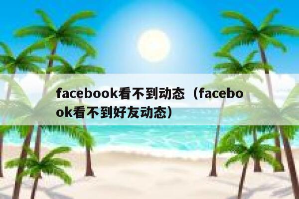 facebook看不到动态（facebook看不到好友动态） 第1张
