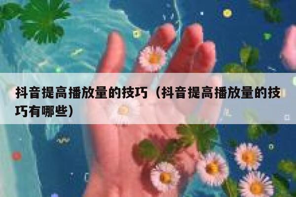抖音提高播放量的技巧（抖音提高播放量的技巧有哪些） 第1张