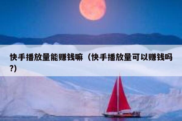 快手播放量能赚钱嘛（快手播放量可以赚钱吗?） 第1张