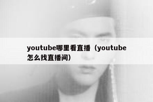 youtube哪里看直播（youtube怎么找直播间） 第1张