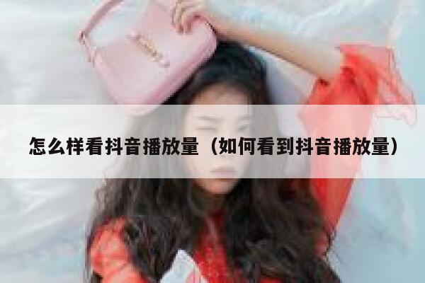 怎么样看抖音播放量（如何看到抖音播放量） 第1张