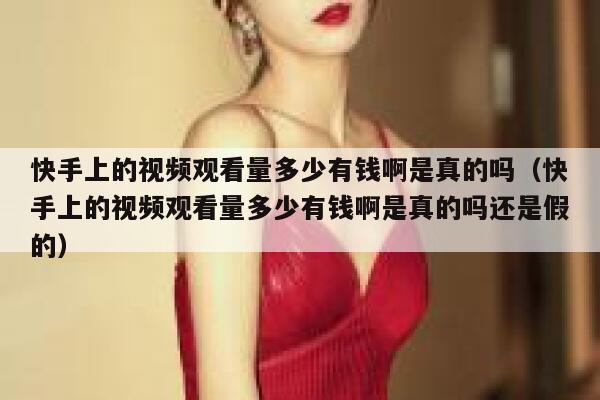 快手上的视频观看量多少有钱啊是真的吗（快手上的视频观看量多少有钱啊是真的吗还是假的） 第1张
