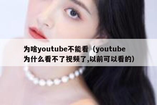 为啥youtube不能看（youtube为什么看不了视频了,以前可以看的） 第1张