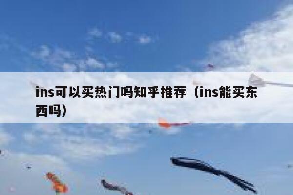 ins可以买热门吗知乎推荐（ins能买东西吗） 第1张